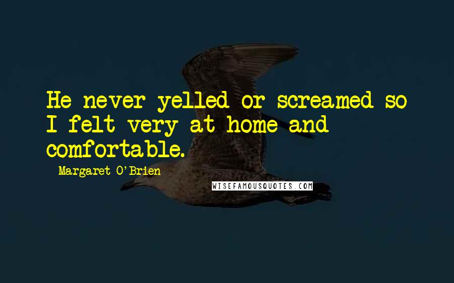 Margaret O'Brien Quotes: He never yelled or screamed so I felt very at home and comfortable.