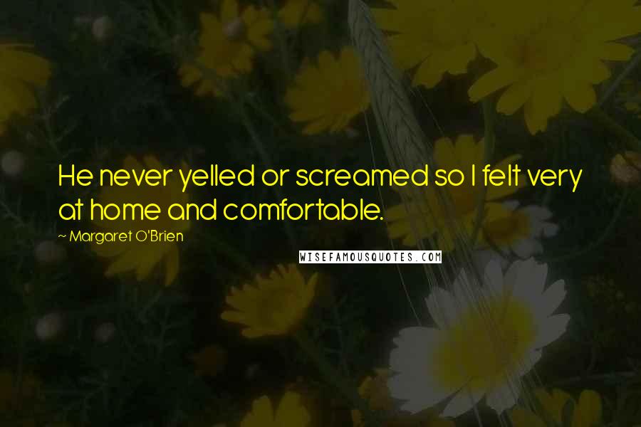 Margaret O'Brien Quotes: He never yelled or screamed so I felt very at home and comfortable.