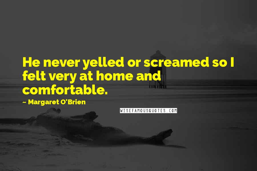 Margaret O'Brien Quotes: He never yelled or screamed so I felt very at home and comfortable.