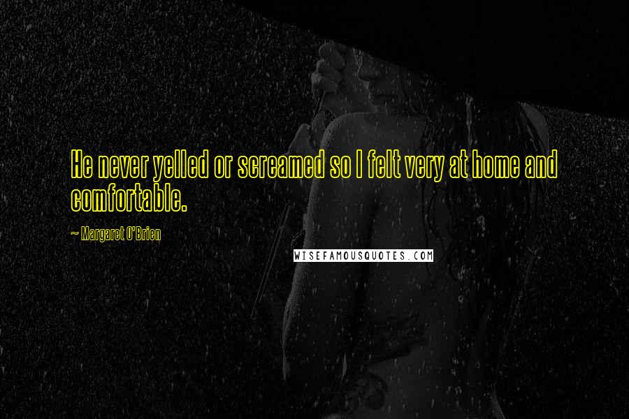 Margaret O'Brien Quotes: He never yelled or screamed so I felt very at home and comfortable.