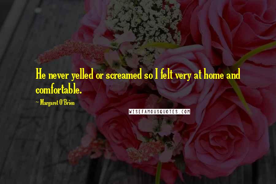 Margaret O'Brien Quotes: He never yelled or screamed so I felt very at home and comfortable.