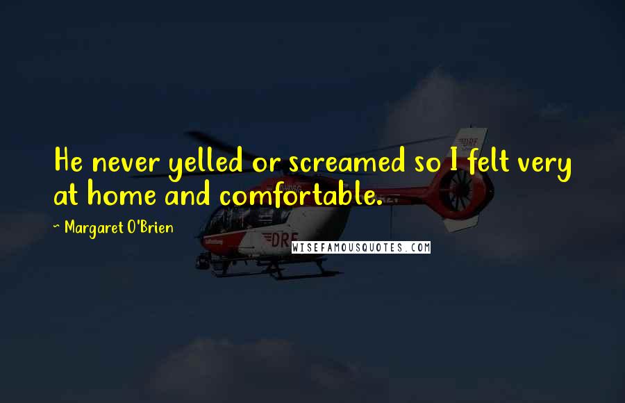 Margaret O'Brien Quotes: He never yelled or screamed so I felt very at home and comfortable.