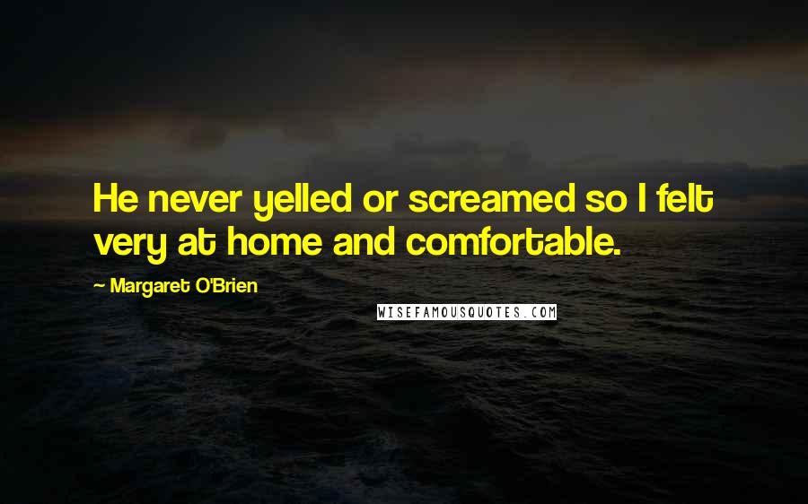 Margaret O'Brien Quotes: He never yelled or screamed so I felt very at home and comfortable.