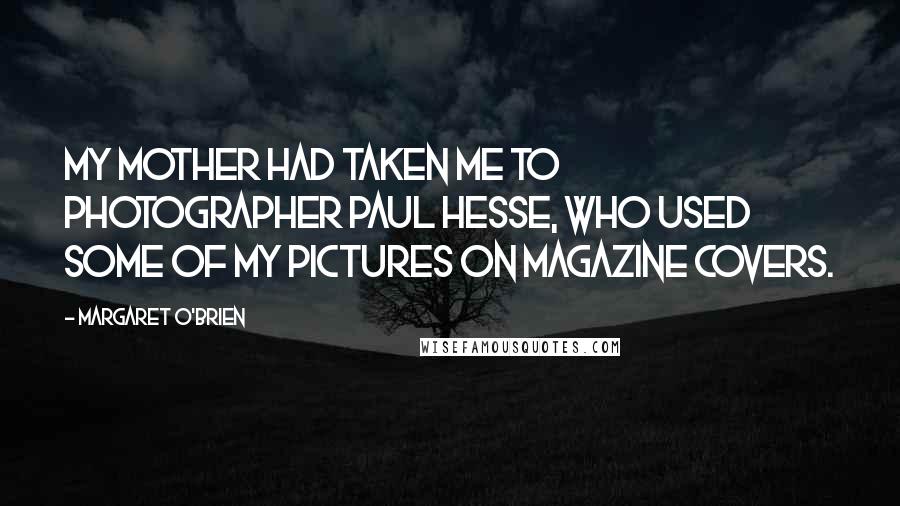 Margaret O'Brien Quotes: My mother had taken me to photographer Paul Hesse, who used some of my pictures on magazine covers.