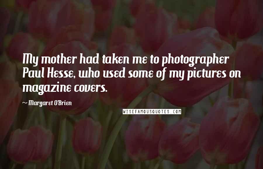 Margaret O'Brien Quotes: My mother had taken me to photographer Paul Hesse, who used some of my pictures on magazine covers.