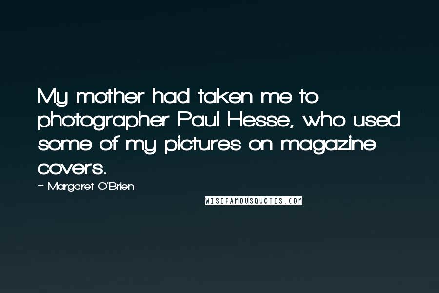 Margaret O'Brien Quotes: My mother had taken me to photographer Paul Hesse, who used some of my pictures on magazine covers.