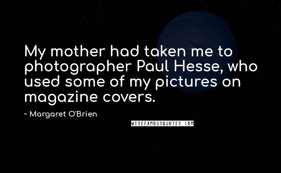 Margaret O'Brien Quotes: My mother had taken me to photographer Paul Hesse, who used some of my pictures on magazine covers.