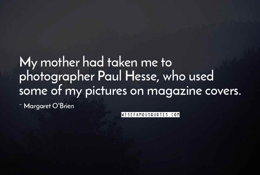 Margaret O'Brien Quotes: My mother had taken me to photographer Paul Hesse, who used some of my pictures on magazine covers.