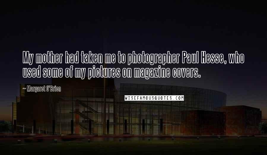 Margaret O'Brien Quotes: My mother had taken me to photographer Paul Hesse, who used some of my pictures on magazine covers.