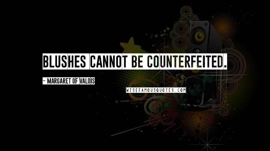 Margaret Of Valois Quotes: Blushes cannot be counterfeited.