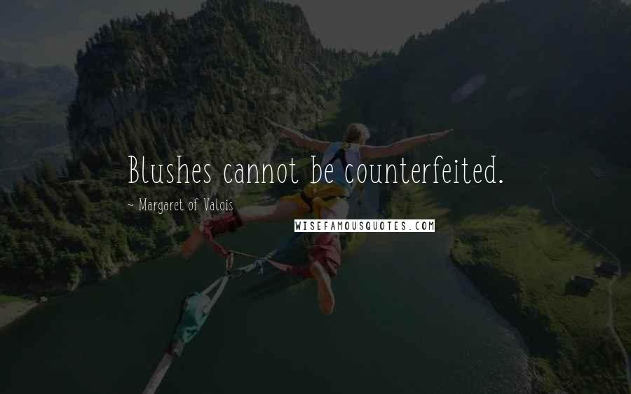 Margaret Of Valois Quotes: Blushes cannot be counterfeited.