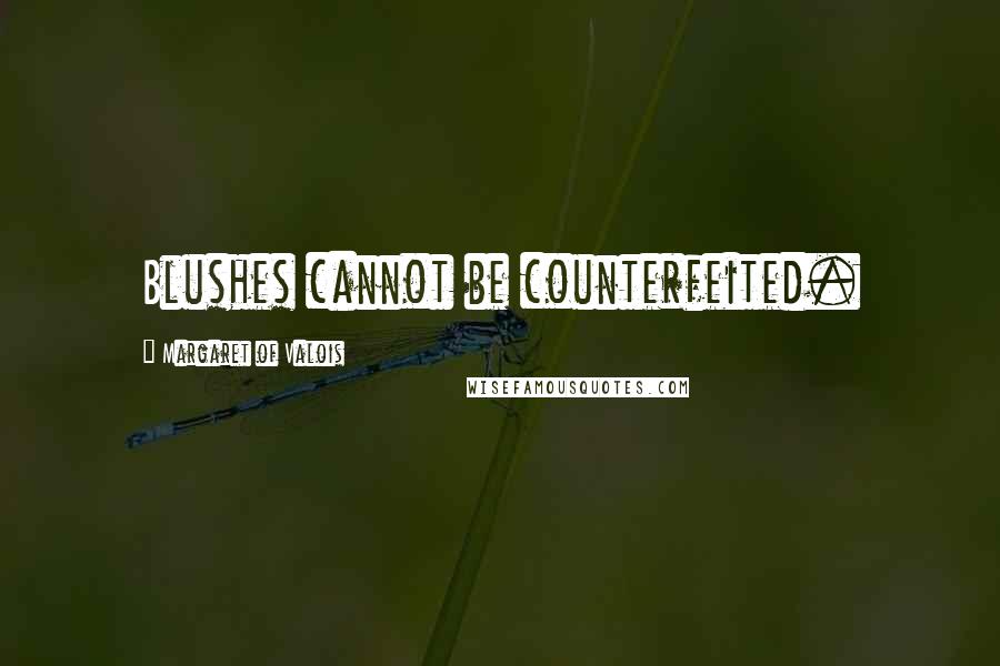 Margaret Of Valois Quotes: Blushes cannot be counterfeited.