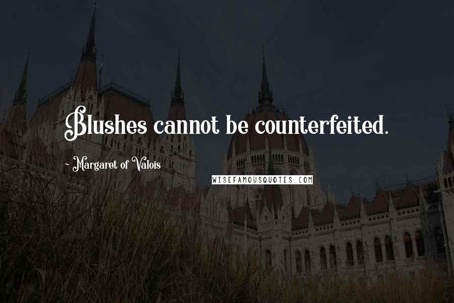 Margaret Of Valois Quotes: Blushes cannot be counterfeited.