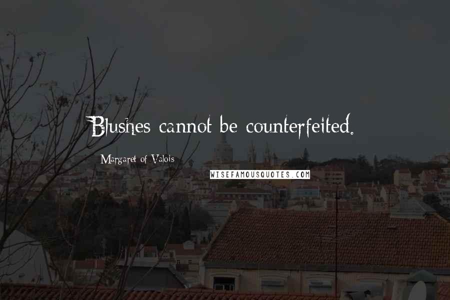 Margaret Of Valois Quotes: Blushes cannot be counterfeited.