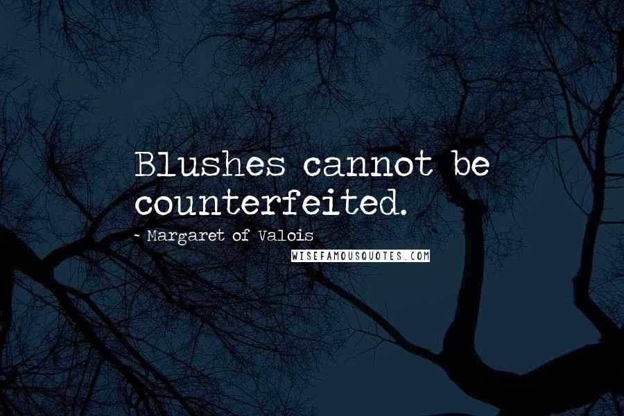 Margaret Of Valois Quotes: Blushes cannot be counterfeited.