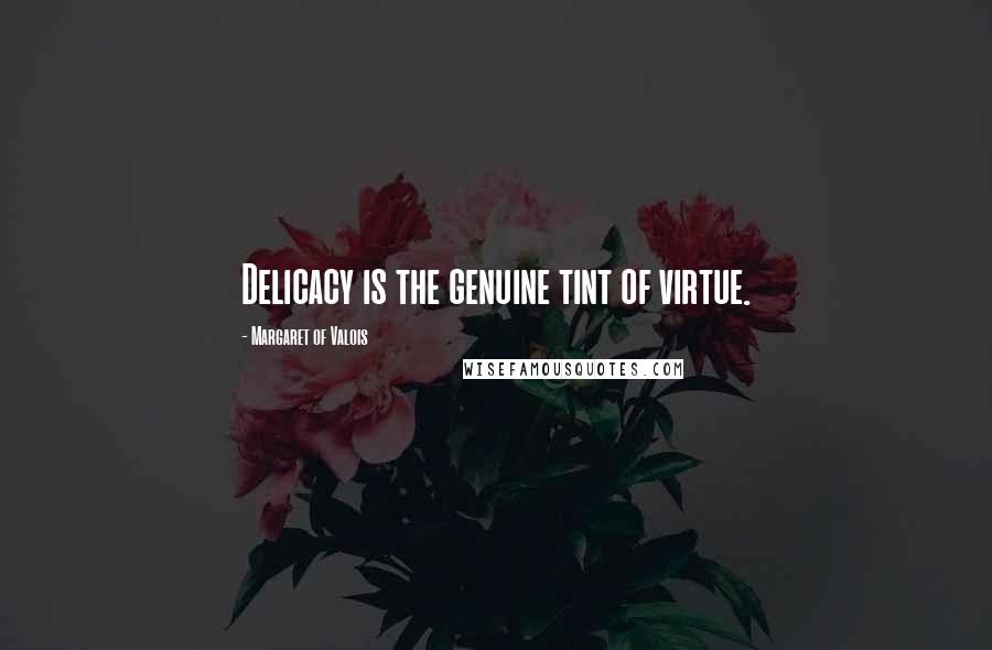 Margaret Of Valois Quotes: Delicacy is the genuine tint of virtue.