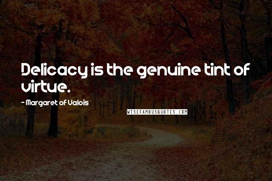 Margaret Of Valois Quotes: Delicacy is the genuine tint of virtue.