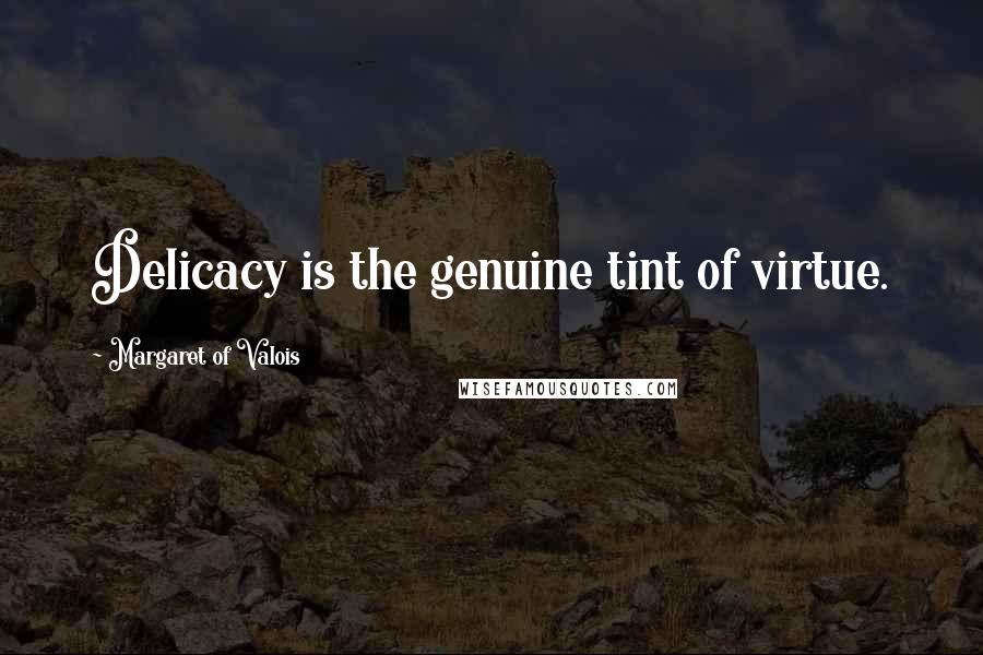 Margaret Of Valois Quotes: Delicacy is the genuine tint of virtue.