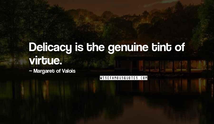 Margaret Of Valois Quotes: Delicacy is the genuine tint of virtue.