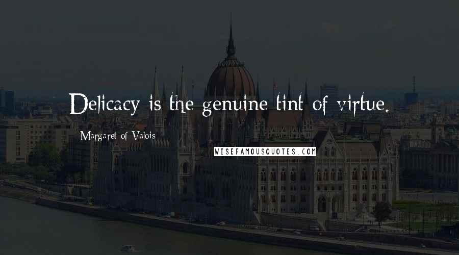 Margaret Of Valois Quotes: Delicacy is the genuine tint of virtue.