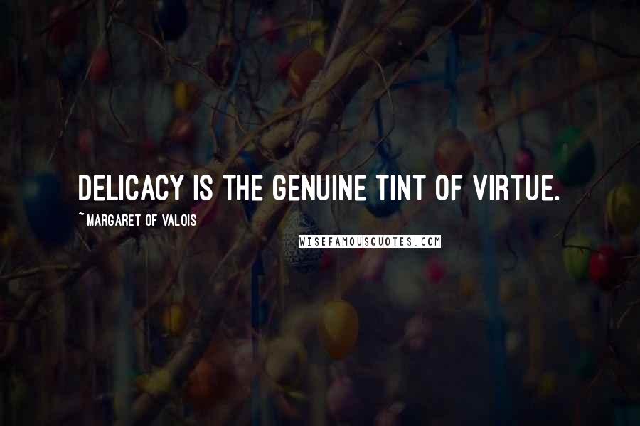 Margaret Of Valois Quotes: Delicacy is the genuine tint of virtue.