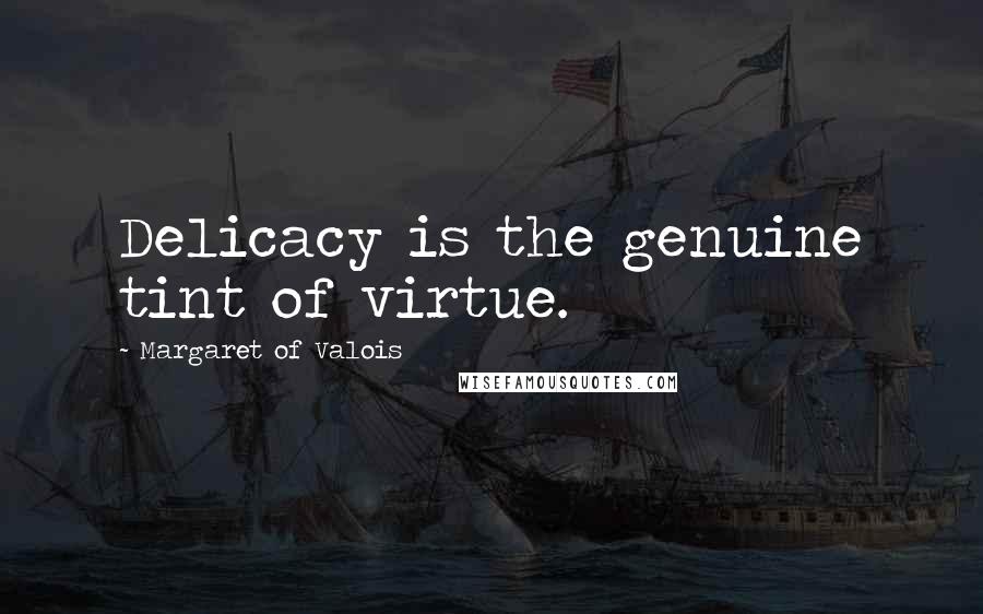 Margaret Of Valois Quotes: Delicacy is the genuine tint of virtue.