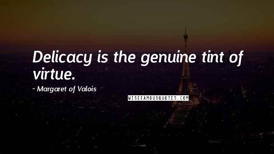 Margaret Of Valois Quotes: Delicacy is the genuine tint of virtue.