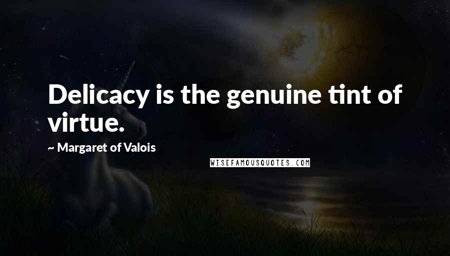 Margaret Of Valois Quotes: Delicacy is the genuine tint of virtue.