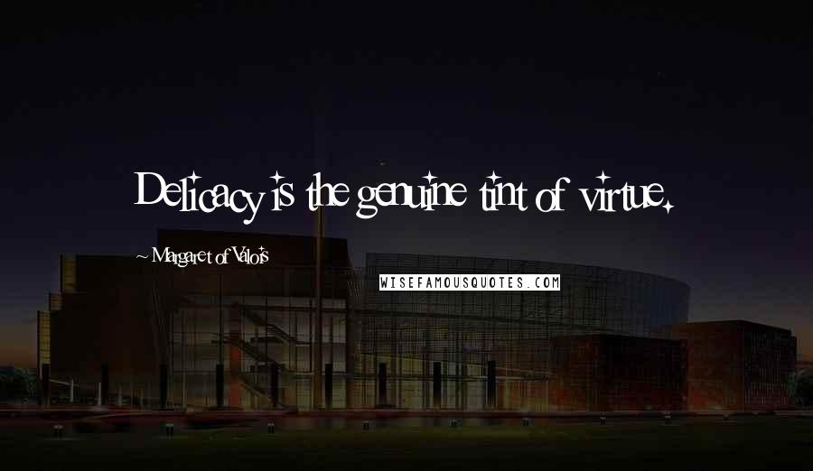 Margaret Of Valois Quotes: Delicacy is the genuine tint of virtue.