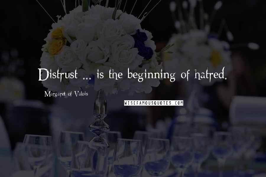 Margaret Of Valois Quotes: Distrust ... is the beginning of hatred.