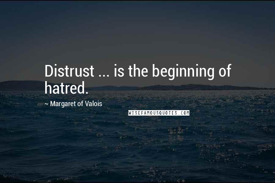 Margaret Of Valois Quotes: Distrust ... is the beginning of hatred.