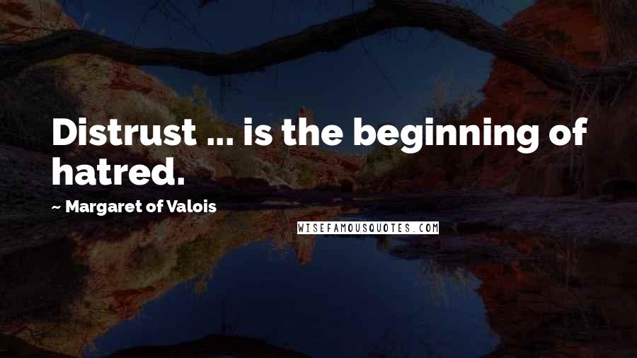 Margaret Of Valois Quotes: Distrust ... is the beginning of hatred.