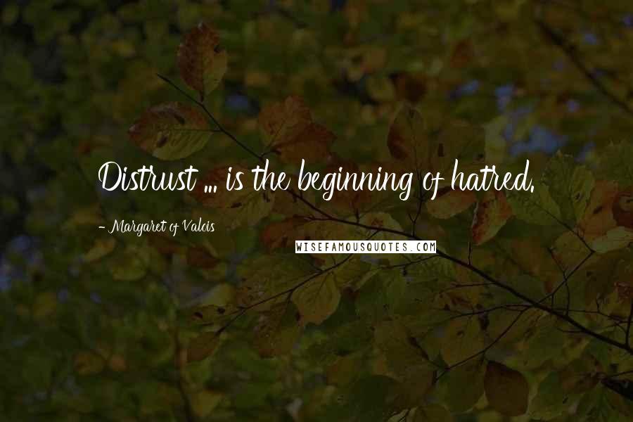 Margaret Of Valois Quotes: Distrust ... is the beginning of hatred.