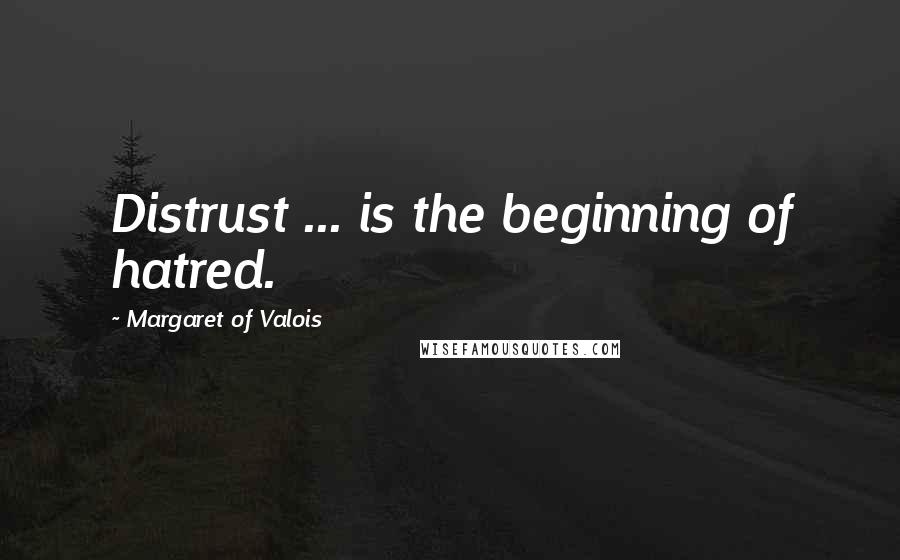 Margaret Of Valois Quotes: Distrust ... is the beginning of hatred.