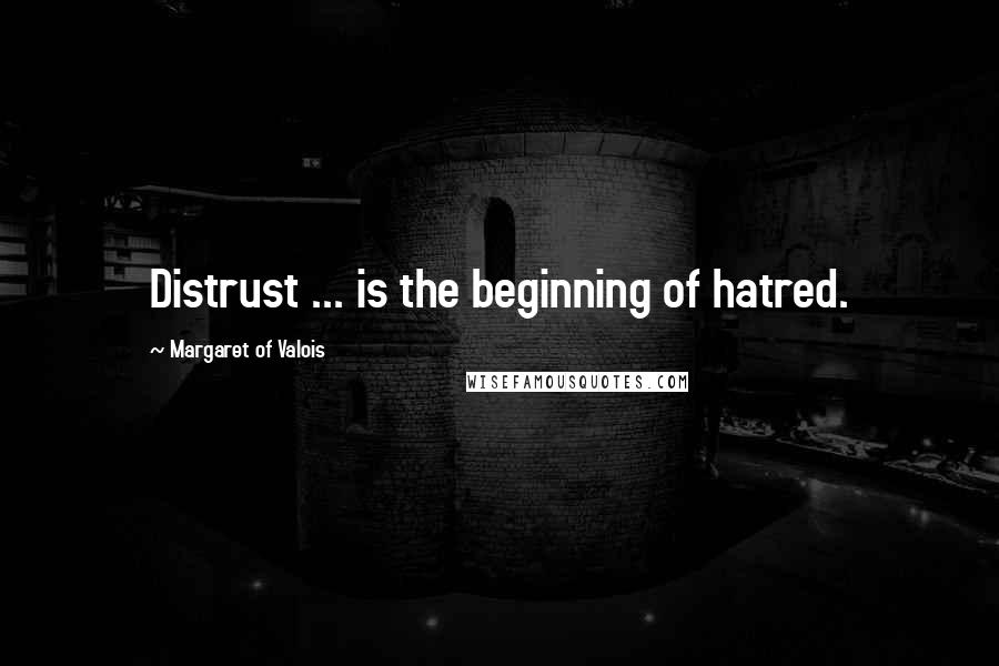 Margaret Of Valois Quotes: Distrust ... is the beginning of hatred.