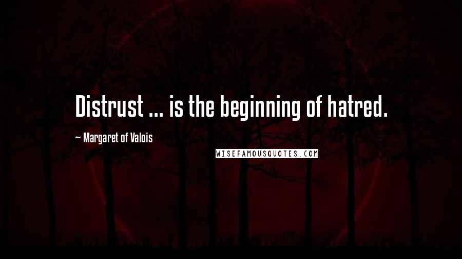 Margaret Of Valois Quotes: Distrust ... is the beginning of hatred.