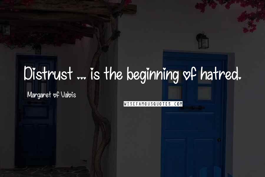 Margaret Of Valois Quotes: Distrust ... is the beginning of hatred.