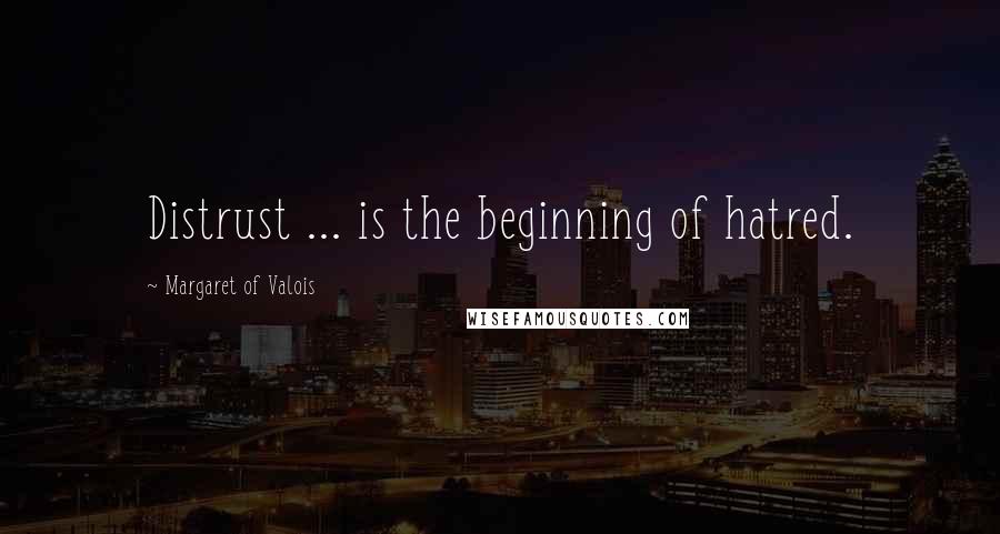 Margaret Of Valois Quotes: Distrust ... is the beginning of hatred.