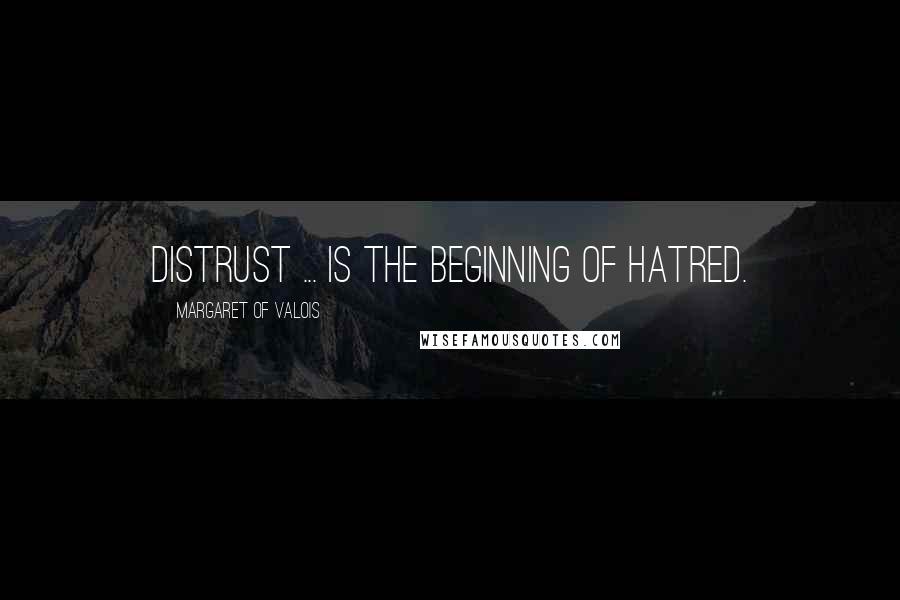 Margaret Of Valois Quotes: Distrust ... is the beginning of hatred.