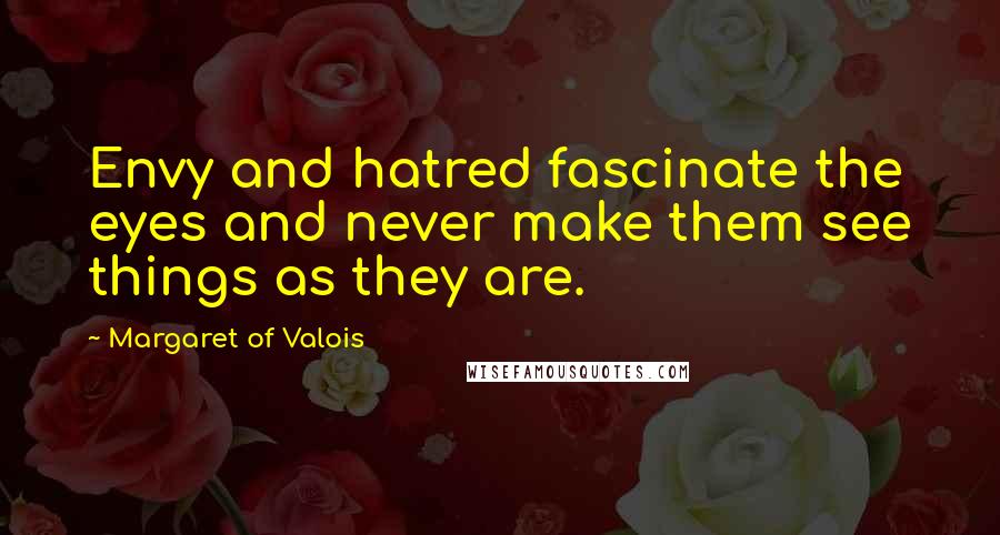 Margaret Of Valois Quotes: Envy and hatred fascinate the eyes and never make them see things as they are.