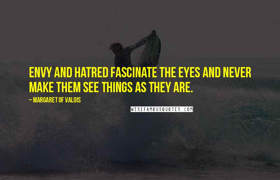 Margaret Of Valois Quotes: Envy and hatred fascinate the eyes and never make them see things as they are.