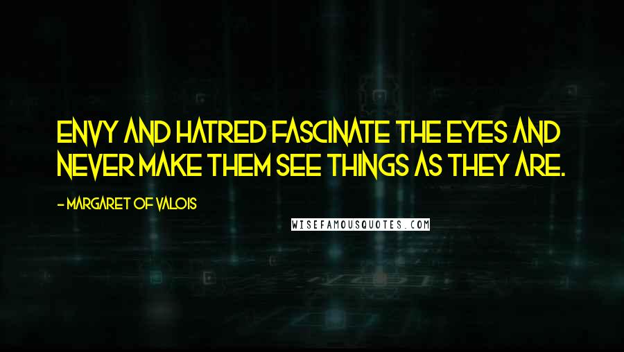 Margaret Of Valois Quotes: Envy and hatred fascinate the eyes and never make them see things as they are.