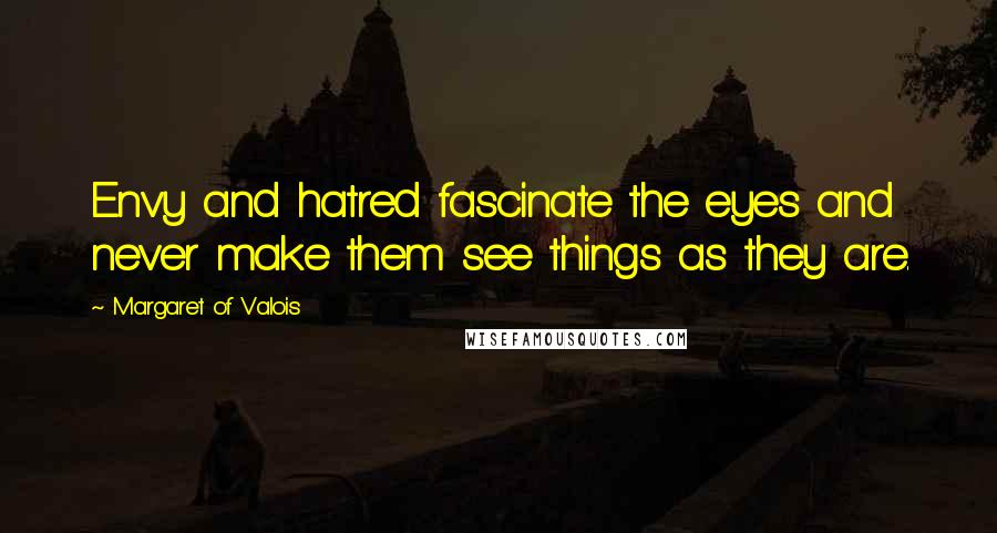 Margaret Of Valois Quotes: Envy and hatred fascinate the eyes and never make them see things as they are.