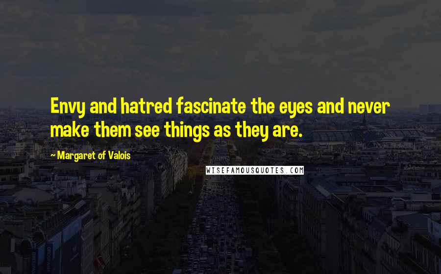 Margaret Of Valois Quotes: Envy and hatred fascinate the eyes and never make them see things as they are.