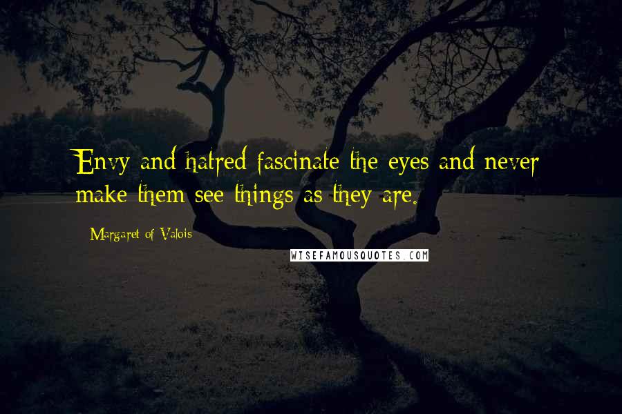 Margaret Of Valois Quotes: Envy and hatred fascinate the eyes and never make them see things as they are.