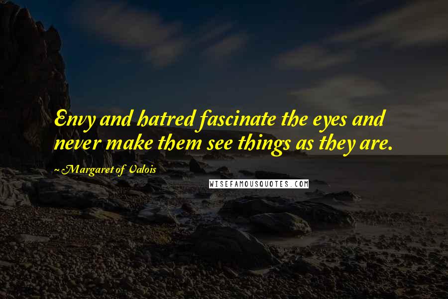 Margaret Of Valois Quotes: Envy and hatred fascinate the eyes and never make them see things as they are.