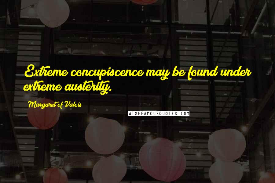 Margaret Of Valois Quotes: Extreme concupiscence may be found under extreme austerity.