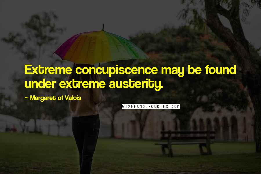 Margaret Of Valois Quotes: Extreme concupiscence may be found under extreme austerity.