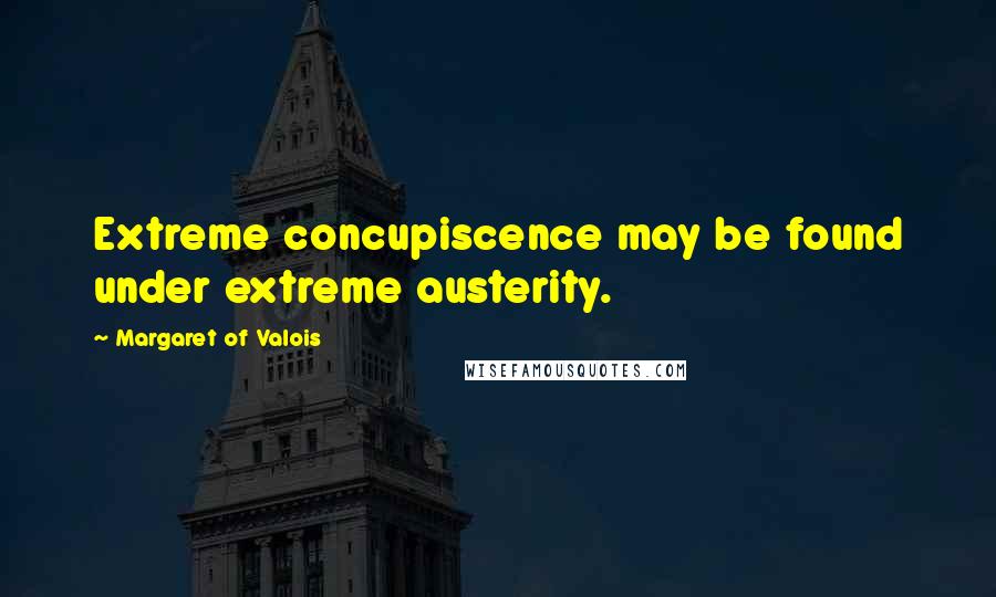 Margaret Of Valois Quotes: Extreme concupiscence may be found under extreme austerity.