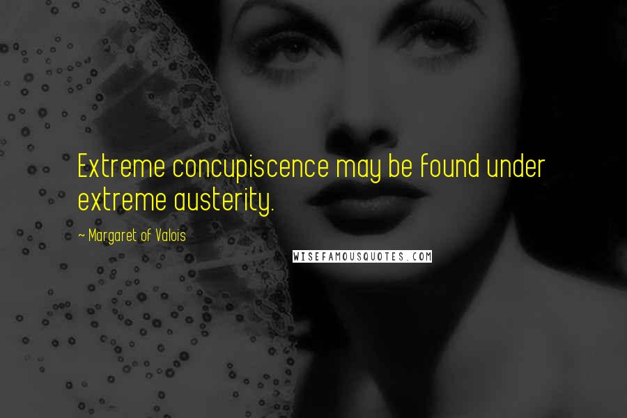 Margaret Of Valois Quotes: Extreme concupiscence may be found under extreme austerity.